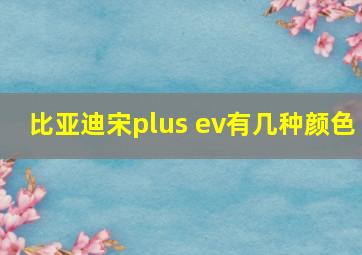 比亚迪宋plus ev有几种颜色